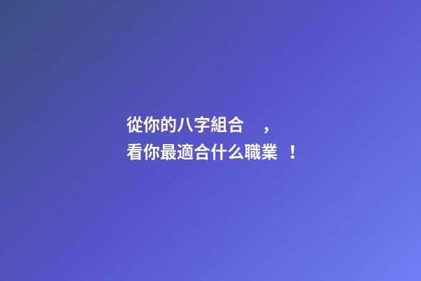 從你的八字組合，看你最適合什么職業！